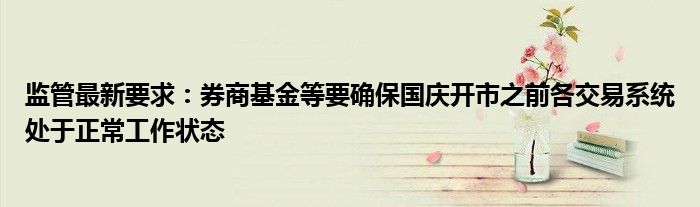 监管最新要求:券商基金等要确保国庆开市之前各交易系统处于正常工作状态
