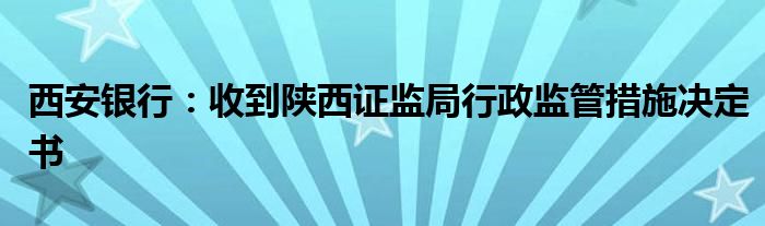 西安银行:收到陕西证监局行政监管措施决定书