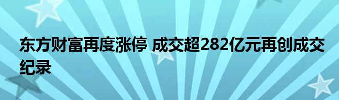 东方财富再度涨停 成交超282亿元再创成交纪录