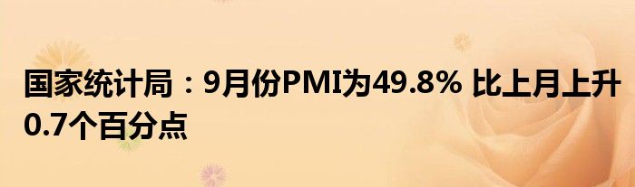 国家统计局:9月份PMI为49.8% 比上月上升0.7个百分点