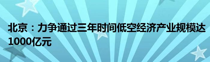 北京:力争通过三年时间低空经济产业规模达1000亿元