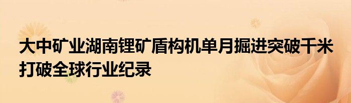 大中矿业湖南锂矿盾构机单月掘进突破千米 打破全球行业纪录