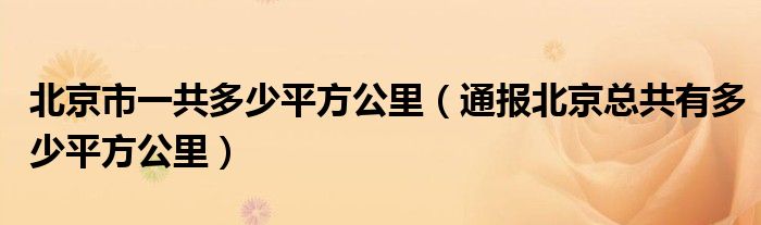 北京市一共多少平方公里(通报北京总共有多少平方公里)