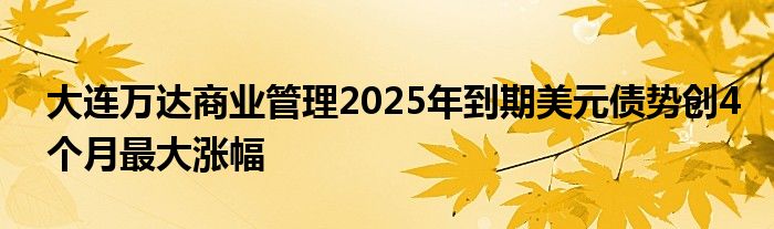 大连万达商业管理2025年到期美元债势创4个月最大涨幅