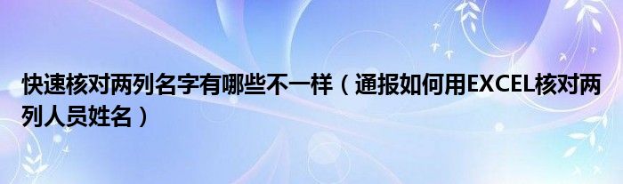 快速核对两列名字有哪些不一样(通报如何用EXCEL核对两列人员姓名)