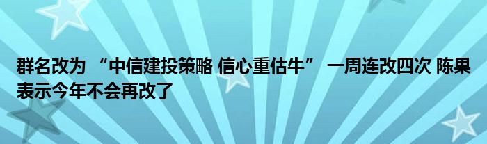 群名改为 “中信建投策略 信心重估牛” 一周连改四次 陈果表示今年不会再改了