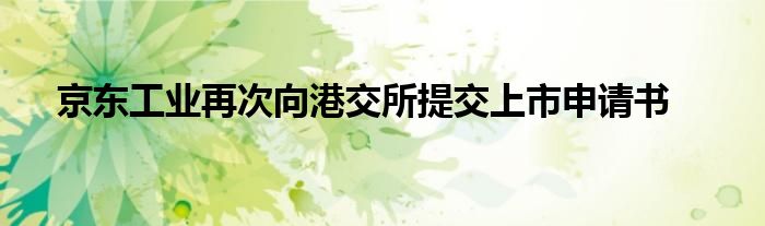 京东工业再次向港交所提交上市申请书