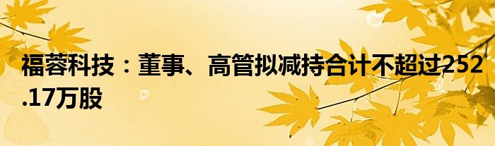 福蓉科技:董事、高管拟减持合计不超过252.17万股