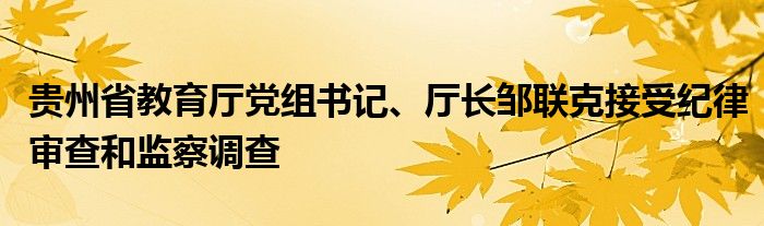 贵州省教育厅党组书记、厅长邹联克接受纪律审查和监察调查
