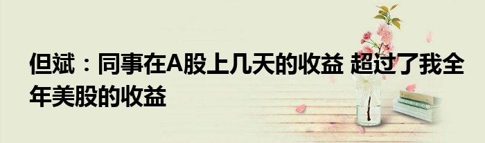但斌:同事在A股上几天的收益 超过了我全年美股的收益