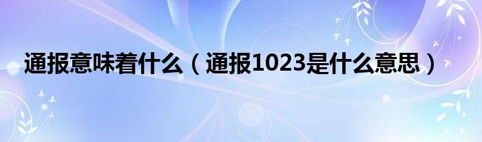 通报意味着什么(通报1023是什么意思)