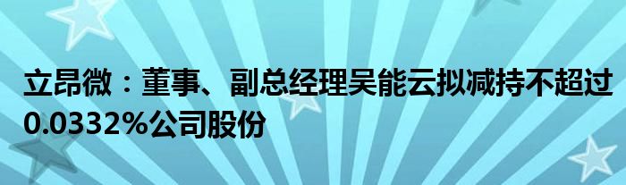 立昂微:董事、副总经理吴能云拟减持不超过0.0332%公司股份
