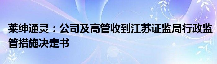莱绅通灵:公司及高管收到江苏证监局行政监管措施决定书
