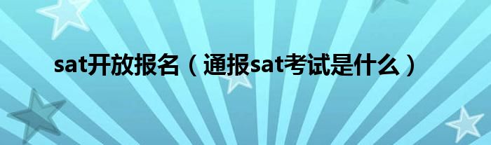 sat开放报名(通报sat考试是什么)