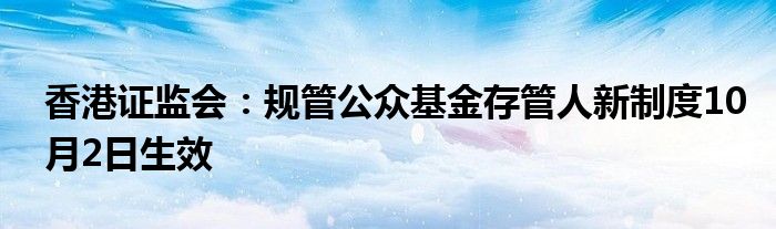 香港证监会：规管公众基金存管人新制度10月2日生效