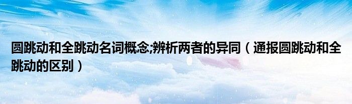 圆跳动和全跳动名词概念;辨析两者的异同(通报圆跳动和全跳动的区别)
