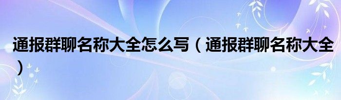 通报群聊名称大全怎么写（通报群聊名称大全）