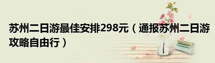 苏州二日游最佳安排298元(通报苏州二日游攻略自由行)