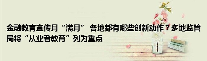 金融教育宣传月“满月” 各地都有哪些创新动作?多地监管局将“从业者教育”列为重点