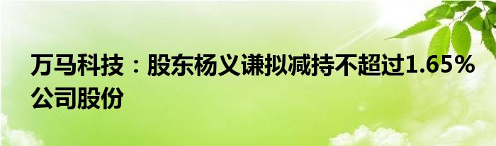 万马科技:股东杨义谦拟减持不超过1.65%公司股份