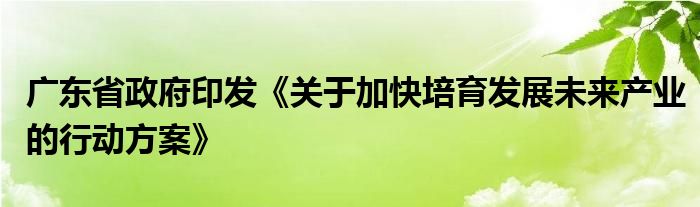广东省政府印发《关于加快培育发展未来产业的行动方案》