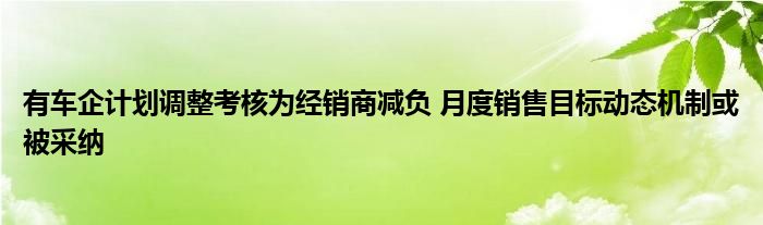 有车企计划调整考核为经销商减负 月度销售目标动态机制或被采纳