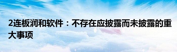 2连板润和软件：不存在应披露而未披露的重大事项