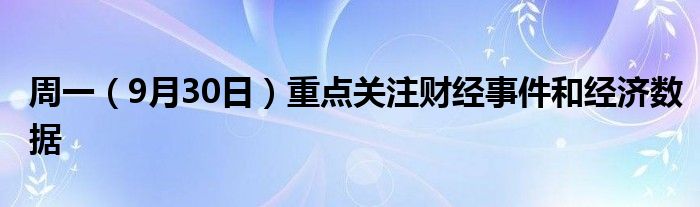周一(9月30日)重点关注财经事件和经济数据