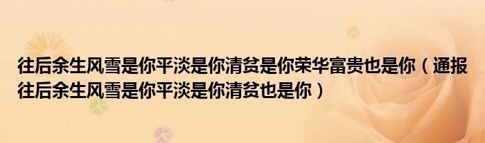 往后余生风雪是你平淡是你清贫是你荣华富贵也是你(通报往后余生风雪是你平淡是你清贫也是你)