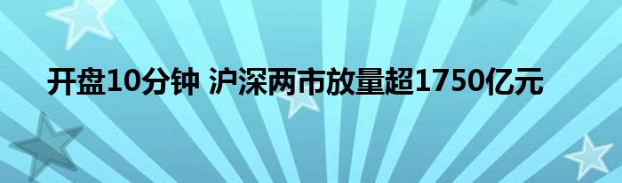 开盘10分钟 沪深两市放量超1750亿元