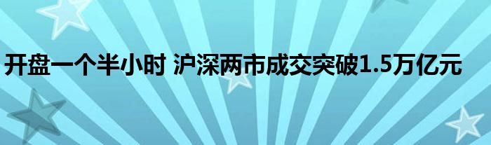 开盘一个半小时 沪深两市成交突破1.5万亿元