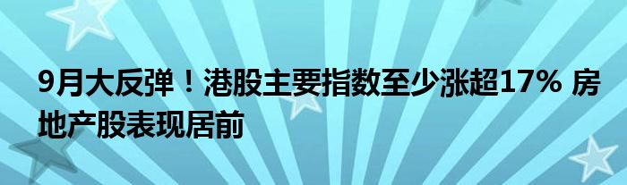 9月大反弹!港股主要指数至少涨超17% 房地产股表现居前