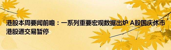 港股本周要闻前瞻:一系列重要宏观数据出炉 A股国庆休市港股通交易暂停