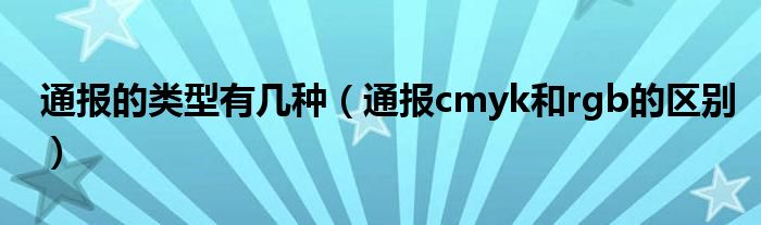 通报的类型有几种(通报cmyk和rgb的区别)