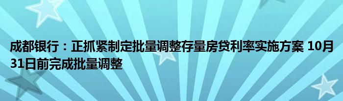 成都银行:正抓紧制定批量调整存量房贷利率实施方案 10月31日前完成批量调整