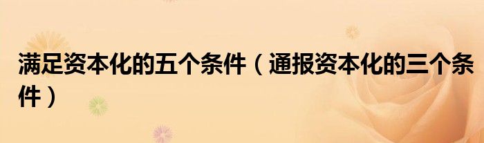 满足资本化的五个条件(通报资本化的三个条件)