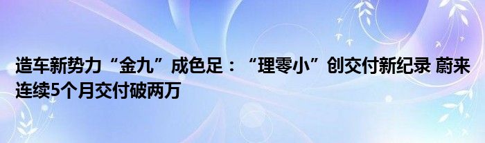 造车新势力“金九”成色足:“理零小”创交付新纪录 蔚来连续5个月交付破两万