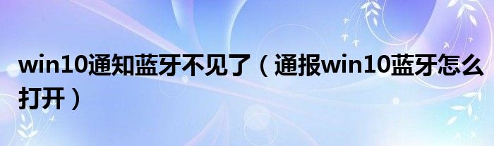 win10通知蓝牙不见了(通报win10蓝牙怎么打开)