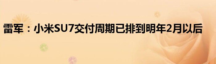 雷军:小米SU7交付周期已排到明年2月以后