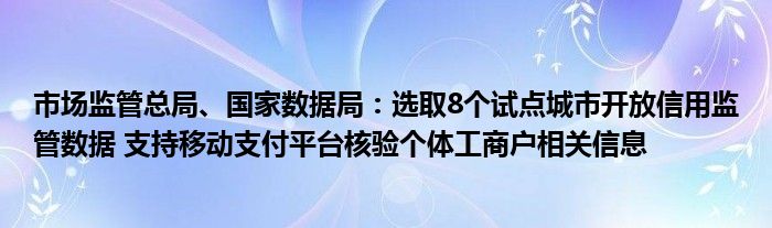 市场监管总局、国家数据局:选取8个试点城市开放信用监管数据 支持移动支付平台核验个体工商户相关信息
