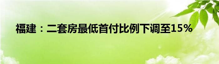 福建：二套房最低首付比例下调至15%
