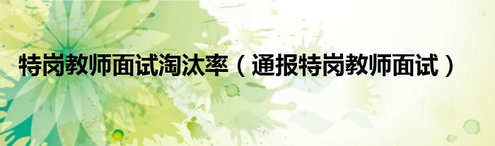 特岗教师面试淘汰率(通报特岗教师面试)
