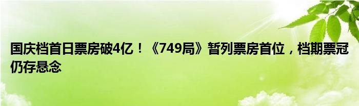 国庆档首日票房破4亿!《749局》暂列票房首位,档期票冠仍存悬念