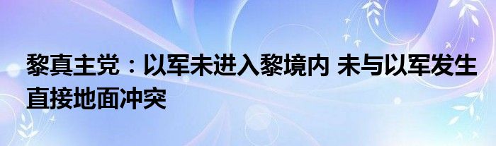 黎真主党:以军未进入黎境内 未与以军发生直接地面冲突