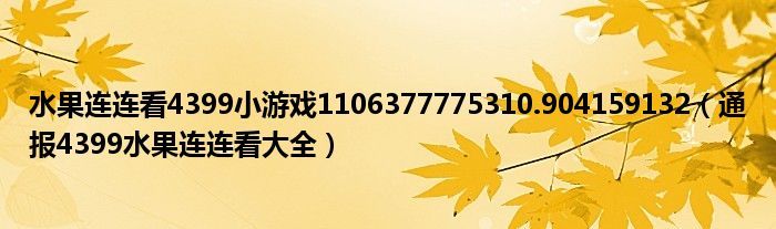 水果连连看4399小游戏1106377775310.904159132(通报4399水果连连看大全)