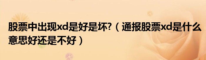 股票中出现xd是好是坏?(通报股票xd是什么意思好还是不好)