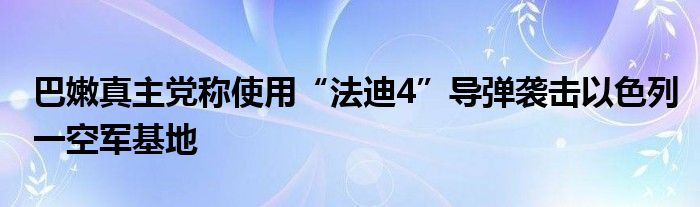 巴嫩真主党称使用“法迪4”导弹袭击以色列一空军基地