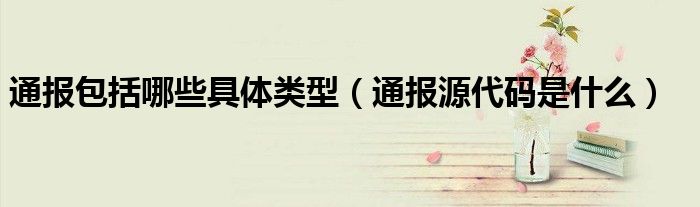 通报包括哪些具体类型(通报源代码是什么)