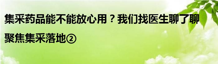 集采药品能不能放心用?我们找医生聊了聊 |聚焦集采落地②