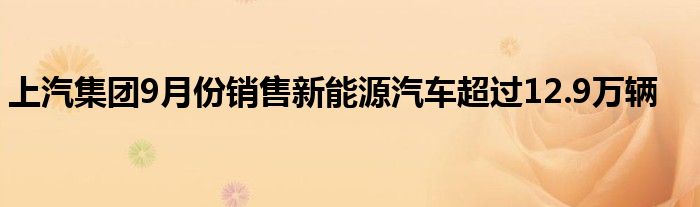 上汽集团9月份销售新能源汽车超过12.9万辆